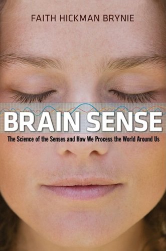 Brain Sense The Science Of The Senses And How We Process The World Around Us Faith Hickman Brynie