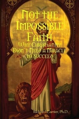 Not The Impossible Faith Why Christianity Didnt Need A Miracle To Succeed Richard Carrier