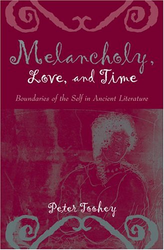 Melancholy Love And Time Boundaries Of The Self In Ancient Literature Peter Toohey
