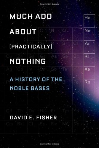 Much Ado About Practically Nothing A History Of The Noble Gases David Fisher