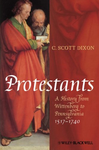 Protestants A History From Wittenberg To Pennsylvania 1517 1740 1st Edition C Scott Dixon