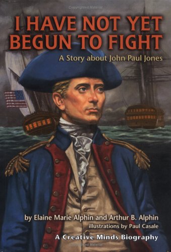 I Have Not Yet Begun To Fight A Story About John Paul Jones Creative Minds Biographies Elaine Marie Alphin