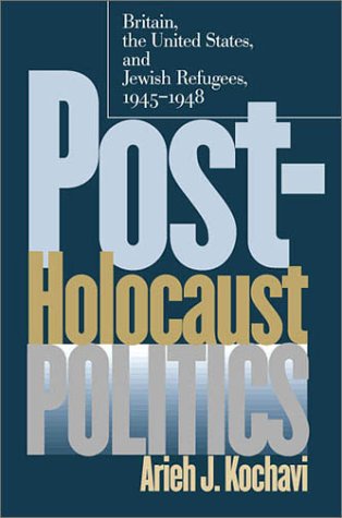 Postholocaust Politics Britain The United States And Jewish Refugees 19451948 Arieh J Kochavi