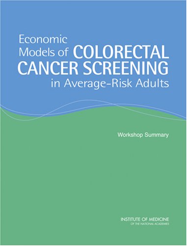 Economic Models Of Colorectal Cancer Screening In Averagerisk Adults Workshop Summary Institute Of Medicine And National Research Council