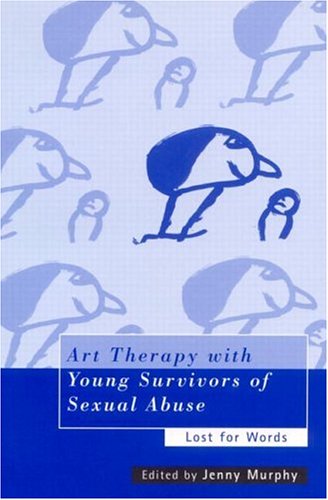 Art Therapy With Young Survivors Of Sexual Abuse Lost For Words 1st Edition Jenny Murphy