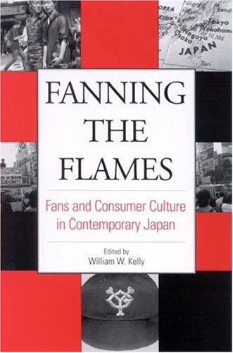 Fanning The Flames Fans And Consumer Culture In Contemporary Japan Japan In Transition William W Kelly