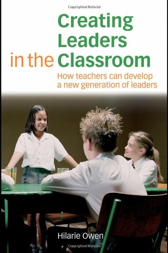 Creating Leaders In The Classroom How Teachers Can Develop A New Generation Of Leaders 1st Edition Hilarie Owen