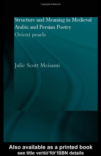 Structure And Meaning In Medieval Arabic And Persian Poetry Orient Pearl Culture And Civilization In The Middle East 1st Julie Meisami