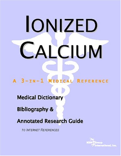 Ionized Calcium A Medical Dictionary Bibliography And Annotated Research Guide To Internet References Icon Health Publications