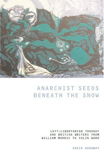 Anarchist Seeds Beneath The Snow Leftlibertarian Thought And British Writers From William Morris To Colin Ward 1st Edition David Goodway