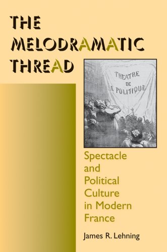 The Melodramatic Thread Spectacle And Political Culture In Modern France Interdisciplinary Studies In History James R Lehning