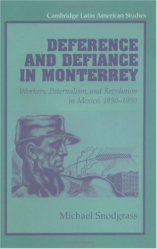 Deference And Defiance In Monterrey Workers Paternalism And Revolution In Mexico 18901950 Michael Snodgrass