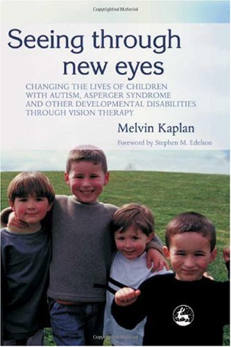 Seeing Through New Eyes Changing The Lives Of Children With Autism Asperger Syndrome And Other Developmental Disabilities Through Vision Therapy 1st Edition Melvin Kaplan