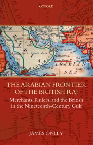 The Arabian Frontier Of The British Raj Merchants Rulers And The British In The Nineteenthcentury Gulf James Onley