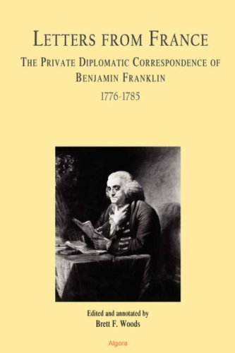 Letters From France The Private Diplomatic Correspondence Of Benjamin Franklin 17761785 Brett F Woods