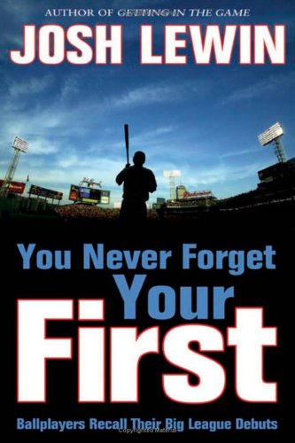 You Never Forget Your First Ballplayers Recall Their Big League Debuts Josh Lewin