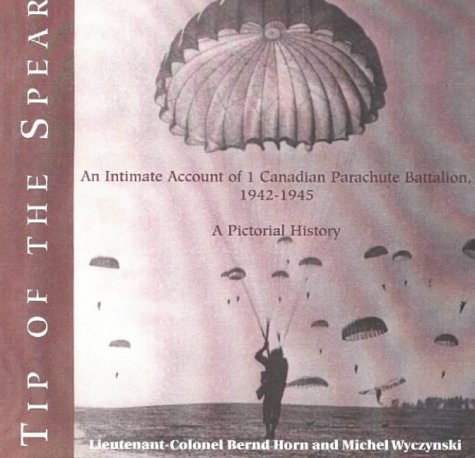 Tip Of The Spear An Intimate Account Of 1 Canadian Parachute Battalion 19421945 A Pictorial History First Edition Ltcol Bernd Horn