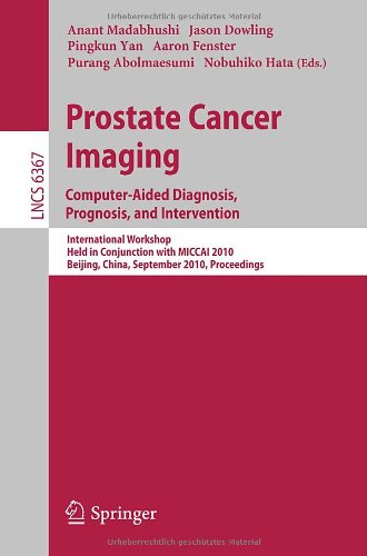 Prostate Cancer Imaging Computeraided Diagnosis Prognosis And Intervention International Workshop Held In Conjunction With Miccai 2010 Beijingchina September 24 2010 Proceedings 1st Edition Jurgen J Ftterer Auth