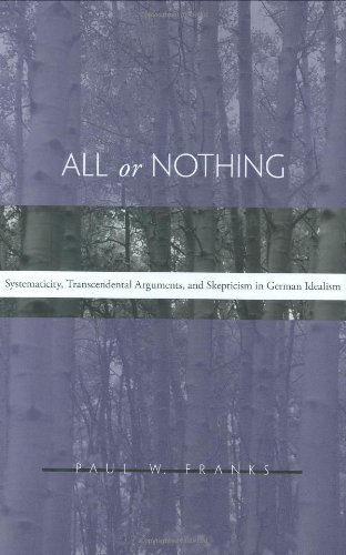 All Or Nothing Systematicity Transcendental Arguments And Skepticism In German Idealism Paul W Franks