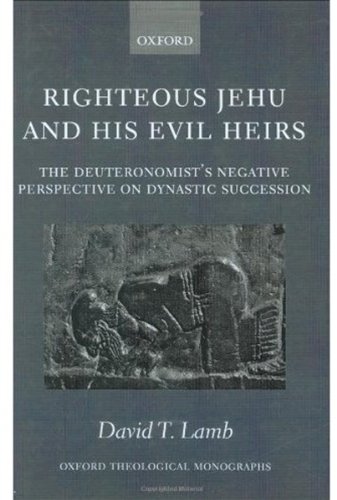 Righteous Jehu And His Evil Heirs The Deuteronomists Negative Perspective On Dynastic Succession Oxford Theological Monographs David T Lamb