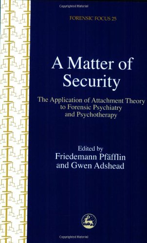 A Matter Of Security The Application Of Attachment Theory To Forensic Psychiatry And Psychotherapy Forensic Focus 1st Edition Friedemann Pffflin