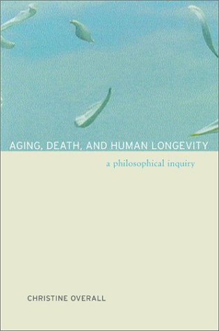Aging Death And Human Longevity A Philosophical Inquiry 1st Edition Christine Overall