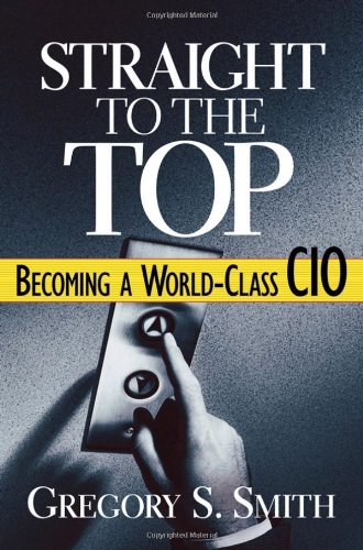 Straight To The Top Becoming A Worldclass Cio 1st Edition Gregory S Smith