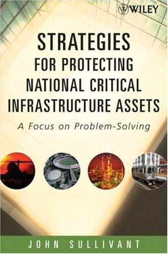 Strategies For Protecting National Critical Infrastructure Assets A Focus On Problemsolving 1st Edition John Sullivant
