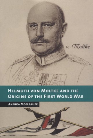 Helmuth Von Moltke And The Origins Of The First World War 1st Edition Annika Mombauer