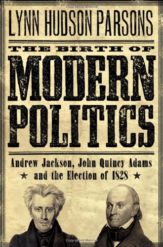 The Birth Of Modern Politics Andrew Jackson John Quincy Adams And The Election Of 1828 1st Edition Lynn Hudson Parsons