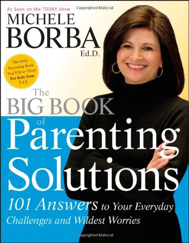 The Big Book Of Parenting Solutions 101 Answers To Your Everyday Challenges And Wildest Worries Child Development 1st Edition Michele Borba Edd