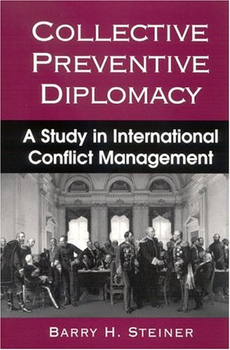 Collective Preventive Diplomacy A Study In International Conflict Management Barry H Steiner