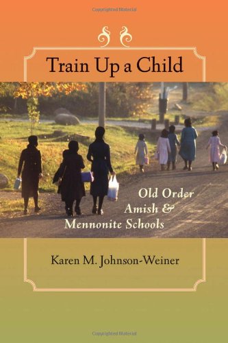 Train Up A Child Old Order Amish And Mennonite Schools Young Center Books In Anabaptist And Pietist Studies Annotated Edition Karen M Johnsonweiner