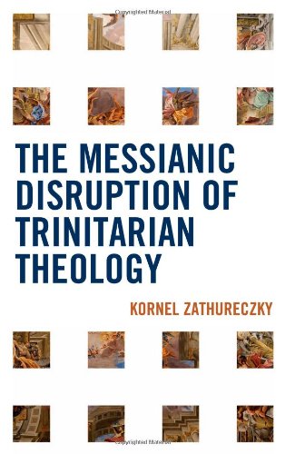 The Messianic Disruption Of Trinitarian Theology Kornel Zathureczky