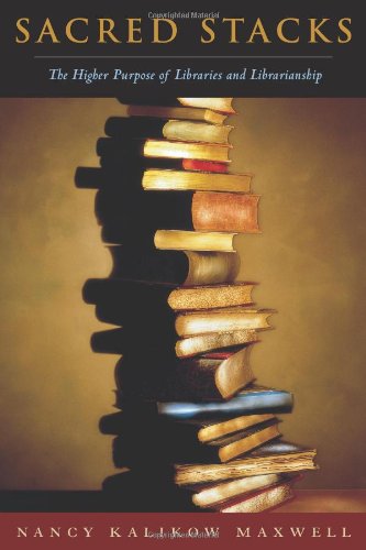Sacred Stacks The Higher Purpose Of Libraries And Librarianship Nancy Kalikow Maxwell