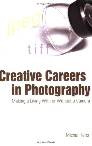 Creative Careers In Photography Making A Living With Or Without A Camera Michal Heron