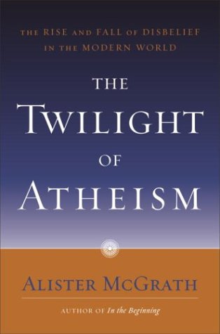 The Twilight Of Atheism The Rise And Fall Of Disbelief In The Modern World 1st Edition Alister E Mcgrath