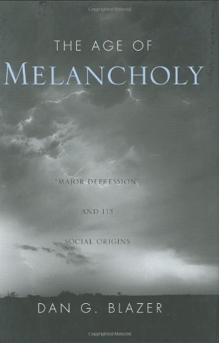The Age Of Melancholy Major Depression And Its Social Origins 1st Edition Dan G Blazer