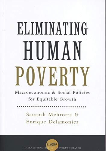 Eliminating Human Poverty Macroeconomic And Social Policies For Equitable Growth International Studies In Poverty Research Santosh K Mehrotra