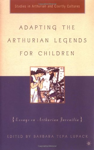 Adapting The Arthurian Legends For Children Essays On Arthurian Juvenilia Studies In Arthurian And Courtly Cultures 1st Barbara Tepa Lupack
