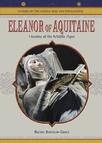 Eleanor Of Aquitaine Heroine Of The Middle Ages Makers Of The Middle Ages And Renaissance Rachel A Koestlergrack