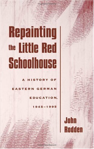Repainting The Little Red Schoolhouse A History Of Eastern German Education 19451995 First Edition John Rodden