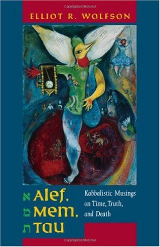 Alef Mem Tau Kabbalistic Musings On Time Truth And Death Taubman Lectures In Jewish Studies 1st Edition Elliot R Wolfson