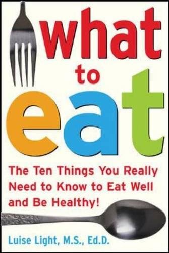 What To Eat The Ten Things You Really Need To Know To Eat Well And Be Healthy 1st Edition Luise Light