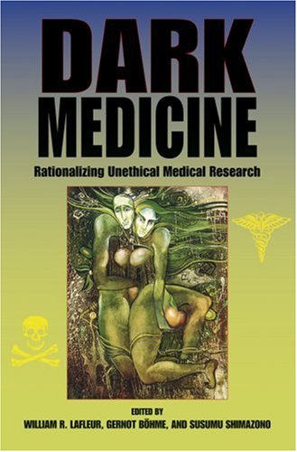 Dark Medicine Rationalizing Unethical Medical Research Bioethics And The Humanities 1st Edition William R Lafleur