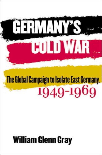 Germanys Cold War The Global Campaign To Isolate East Germany 19491969 William Glenn Gray