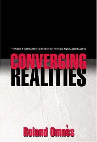 Converging Realities Toward A Common Philosophy Of Physics And Mathematics Omnes R