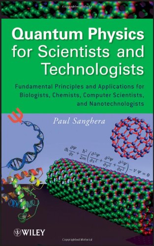 Quantum Physics For Scientists And Technologists Fundamental Principles And Applications For Biologists Chemists Computer Scientists And Nanotechnologists Paul Sanghera