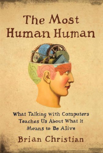 The Most Human Human What Talking With Computers Teaches Us About What It Means To Be Alive Brian Christian