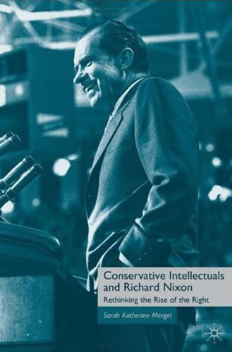Conservative Intellectuals And Richard Nixon Rethinking The Rise Of The Right Sarah Katherine Mergel